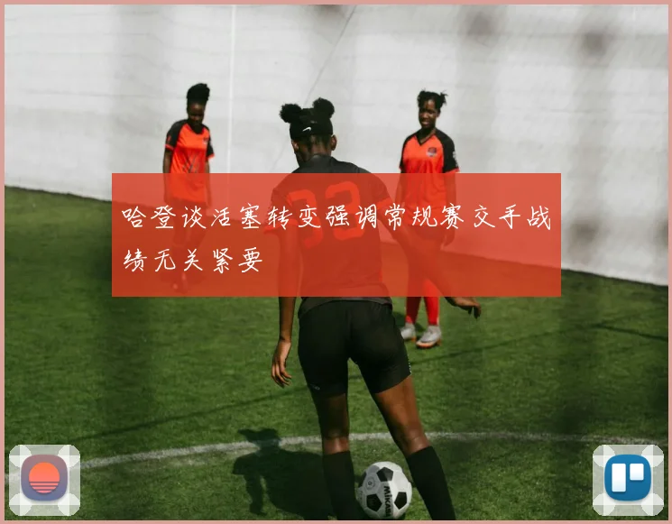 哈登谈活塞转变强调常规赛交手战绩无关紧要