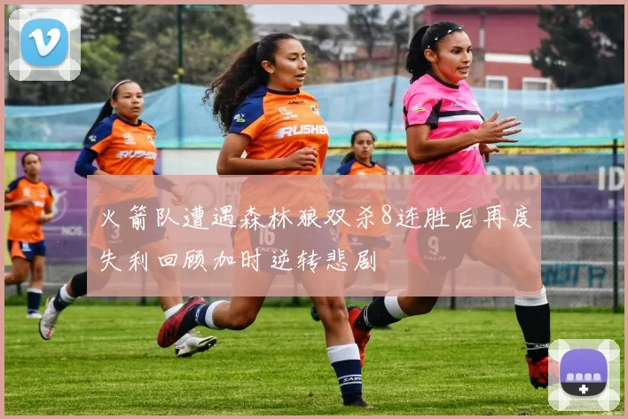 火箭队遭遇森林狼双杀8连胜后再度失利回顾加时逆转悲剧