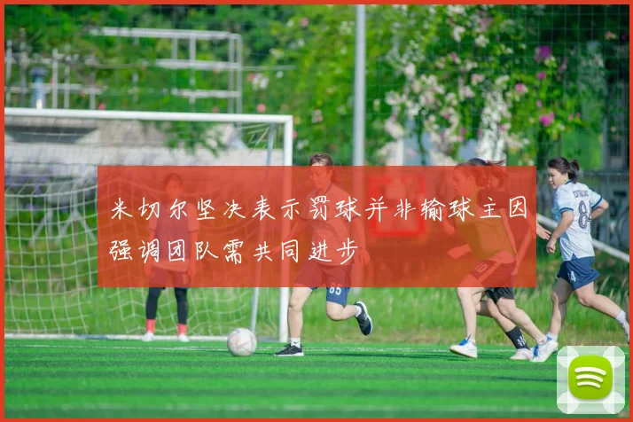 米切尔坚决表示罚球并非输球主因强调团队需共同进步