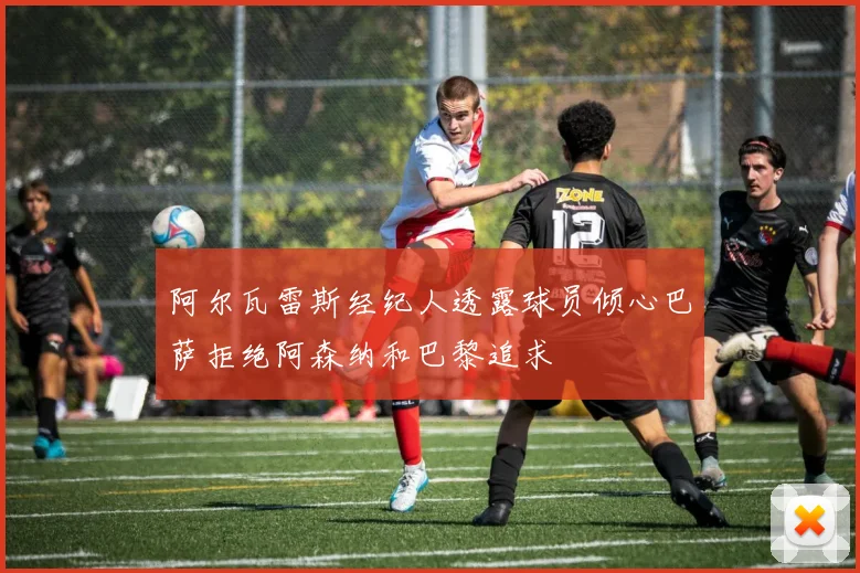 阿尔瓦雷斯经纪人透露球员倾心巴萨拒绝阿森纳和巴黎追求
