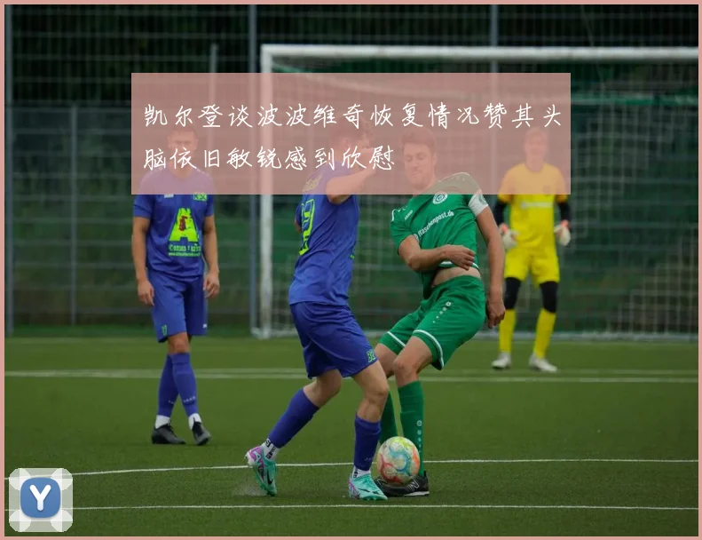 凯尔登谈波波维奇恢复情况赞其头脑依旧敏锐感到欣慰