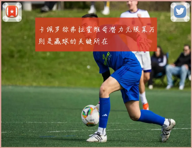 卡佩罗称弗拉霍维奇潜力无限莱万则是赢球的关键所在