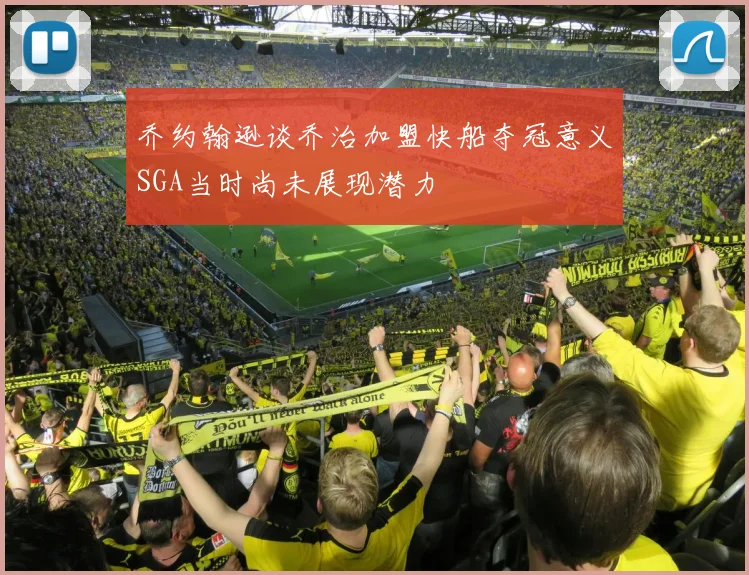 乔约翰逊谈乔治加盟快船夺冠意义SGA当时尚未展现潜力