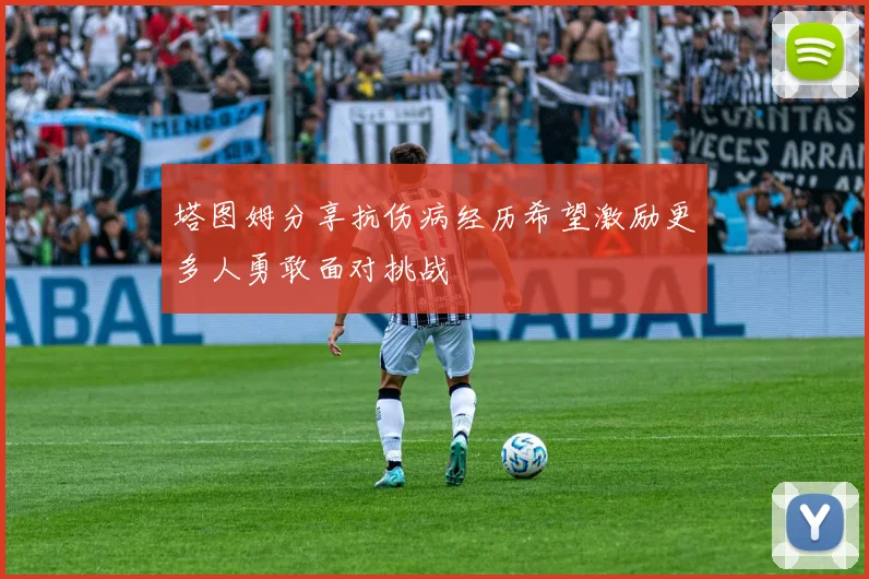 塔图姆分享抗伤病经历希望激励更多人勇敢面对挑战