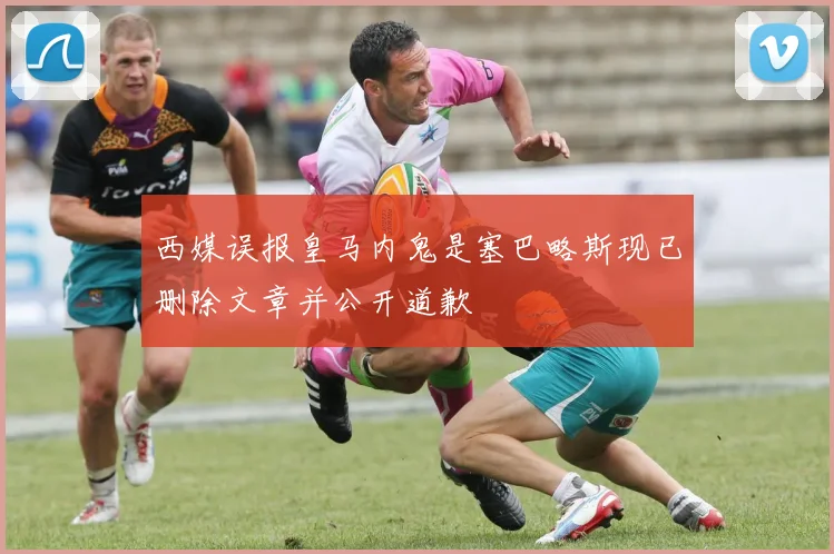 西媒误报皇马内鬼是塞巴略斯现已删除文章并公开道歉
