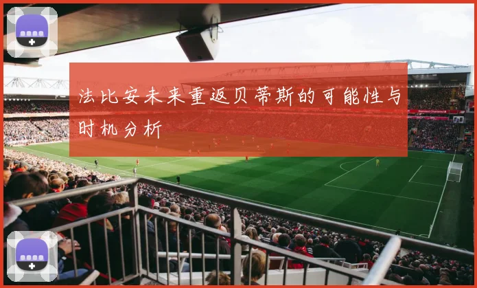 法比安未来重返贝蒂斯的可能性与时机分析